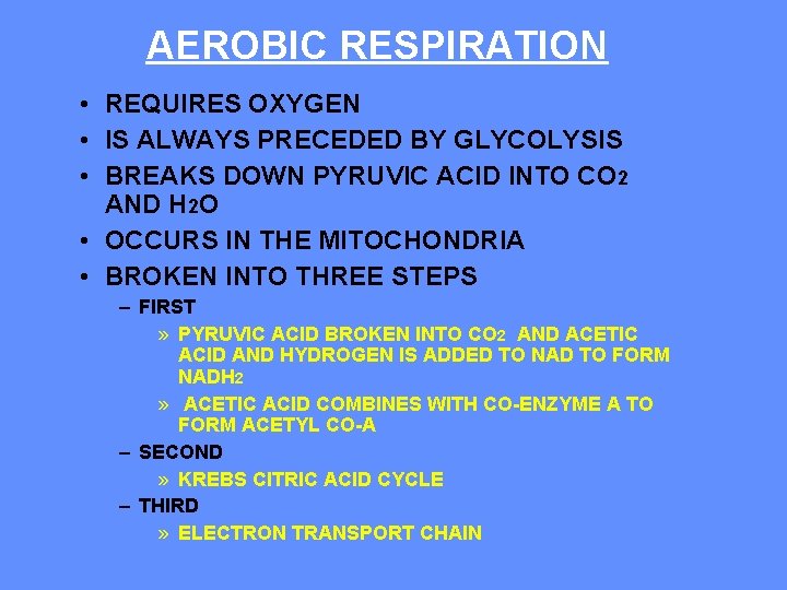 AEROBIC RESPIRATION • REQUIRES OXYGEN • IS ALWAYS PRECEDED BY GLYCOLYSIS • BREAKS DOWN