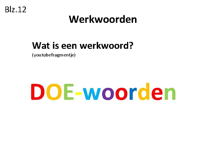 Blz. 12 Werkwoorden Wat is een werkwoord? (youtubefragmentje) DOE-woorden 