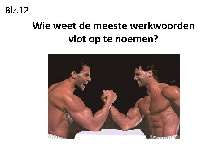 Blz. 12 Wie weet de meeste werkwoorden vlot op te noemen? 