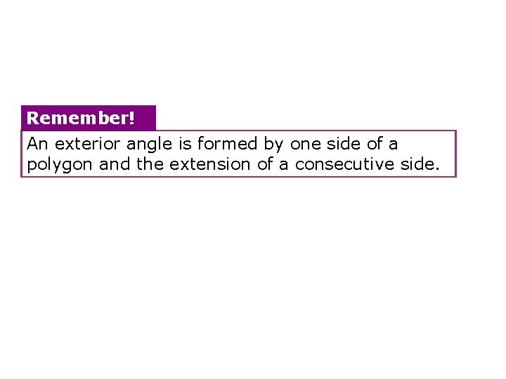 Remember! An exterior angle is formed by one side of a polygon and the