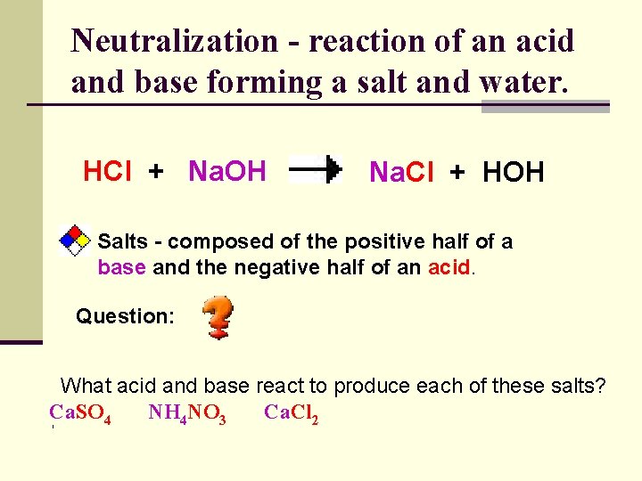 Neutralization - reaction of an acid and base forming a salt and water. HCl Neutralization - reaction of an acid and base forming a salt and water. HCl