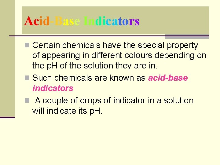 Acid-Base Indicators n Certain chemicals have the special property of appearing in different colours Acid-Base Indicators n Certain chemicals have the special property of appearing in different colours