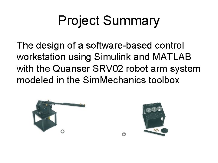 Project Summary The design of a software-based control workstation using Simulink and MATLAB with Project Summary The design of a software-based control workstation using Simulink and MATLAB with