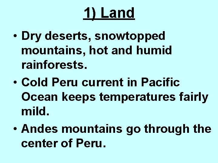 1) Land • Dry deserts, snowtopped mountains, hot and humid rainforests. • Cold Peru