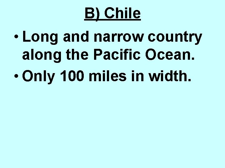 B) Chile • Long and narrow country along the Pacific Ocean. • Only 100