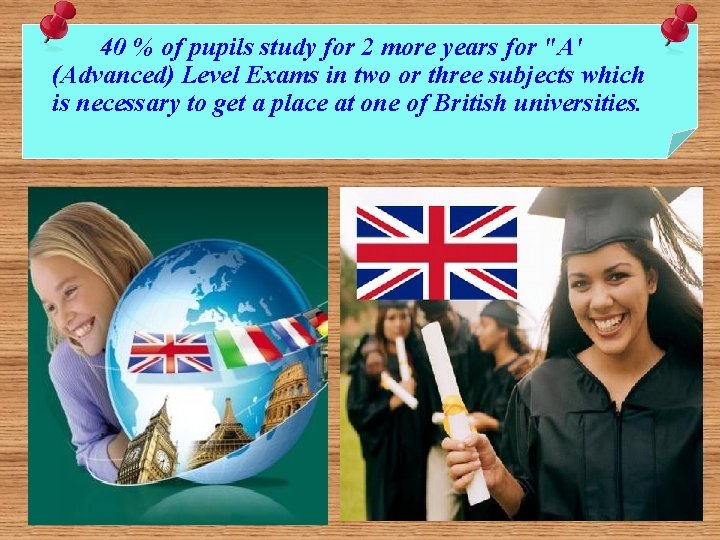 40 % of pupils study for 2 more years for "A' (Advanced) Level Exams