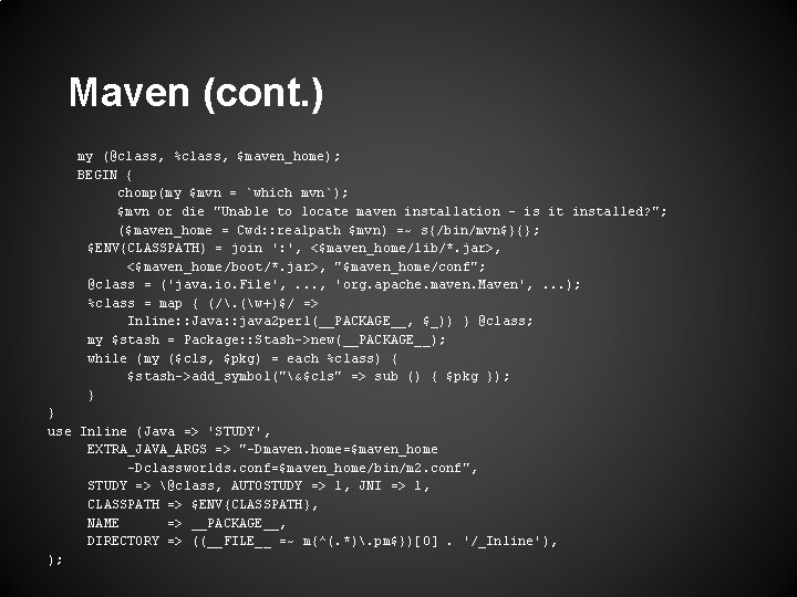 Maven (cont. ) my (@class, %class, $maven_home); BEGIN { chomp(my $mvn = `which mvn`); Maven (cont. ) my (@class, %class, $maven_home); BEGIN { chomp(my $mvn = `which mvn`);
