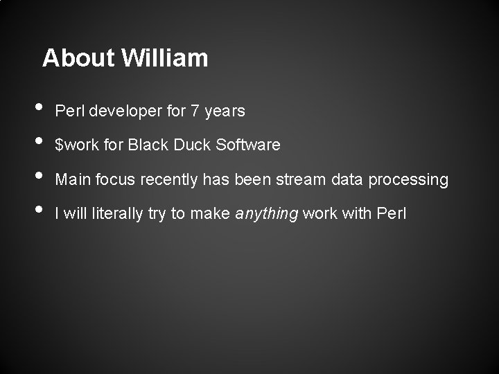 About William • • Perl developer for 7 years $work for Black Duck Software About William • • Perl developer for 7 years $work for Black Duck Software