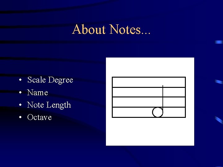 About Notes. . . • • Scale Degree Name Note Length Octave 