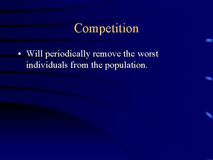 Competition • Will periodically remove the worst individuals from the population. 