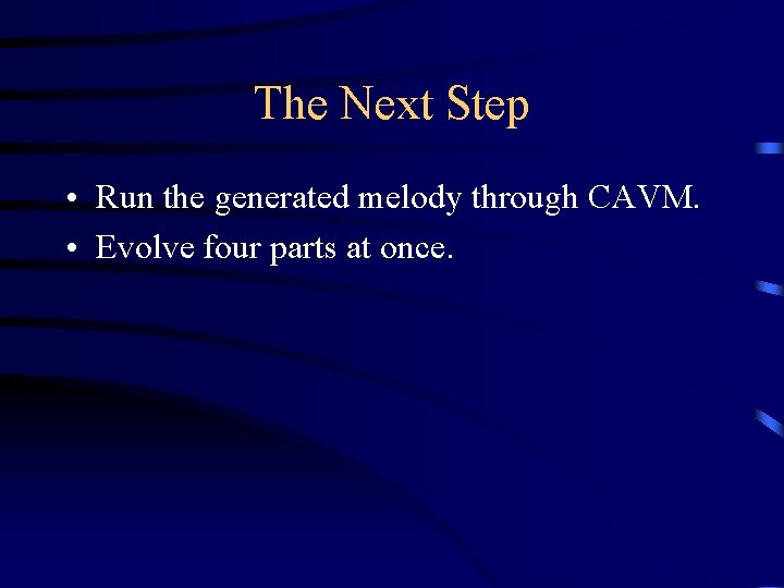 The Next Step • Run the generated melody through CAVM. • Evolve four parts