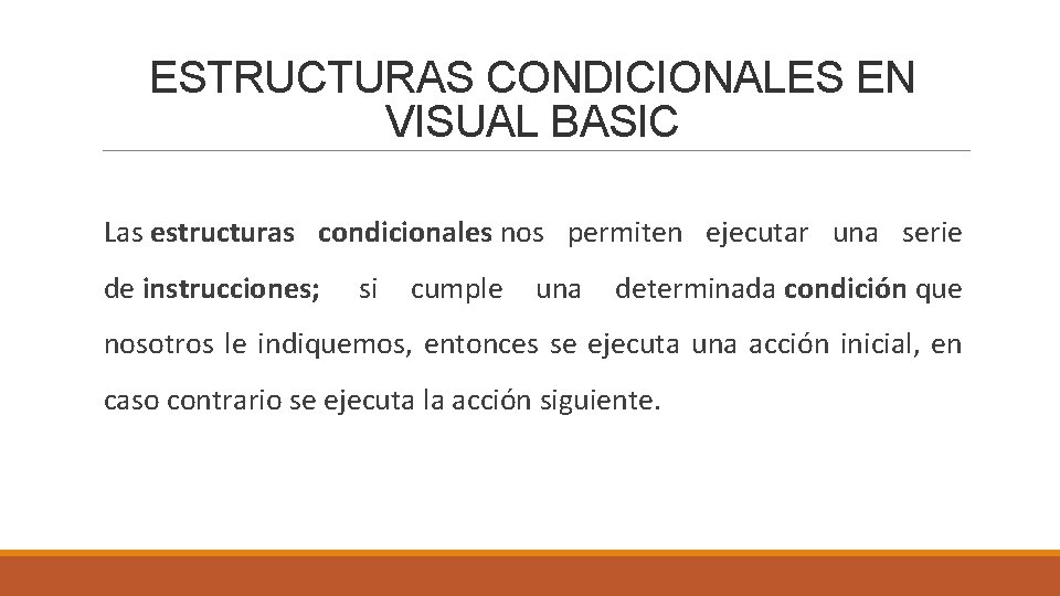 ESTRUCTURAS CONDICIONALES EN VISUAL BASIC Las estructuras condicionales nos permiten ejecutar una serie de