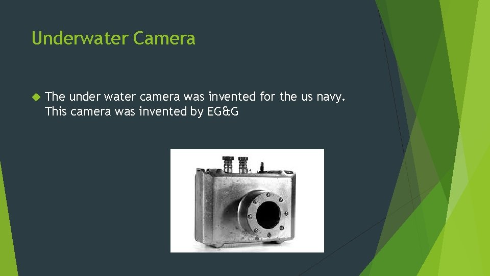 Underwater Camera The under water camera was invented for the us navy. This camera