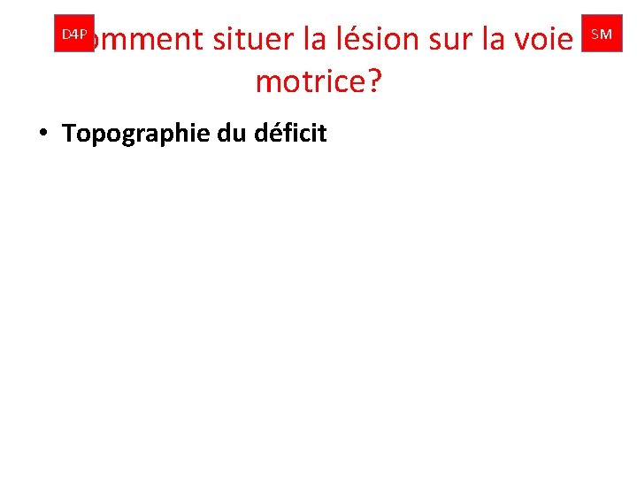 Comment situer la lésion sur la voie motrice? D 4 P • Topographie du