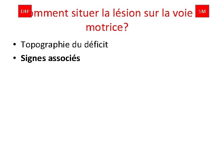 Comment situer la lésion sur la voie motrice? D 4 P • Topographie du