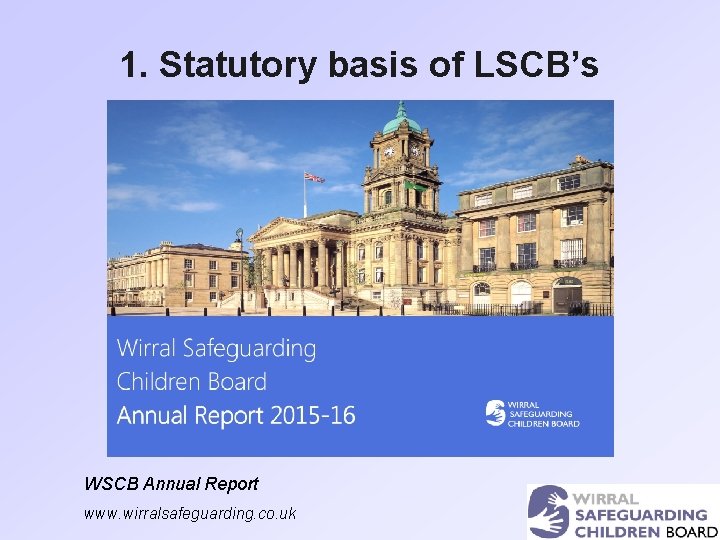 1. Statutory basis of LSCB’s WSCB Annual Report www. wirralsafeguarding. co. uk 