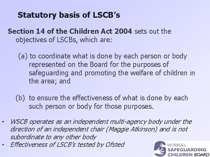 Statutory basis of LSCB’s Section 14 of the Children Act 2004 sets out the