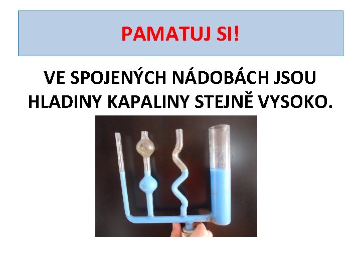 PAMATUJ SI! VE SPOJENÝCH NÁDOBÁCH JSOU HLADINY KAPALINY STEJNĚ VYSOKO. 