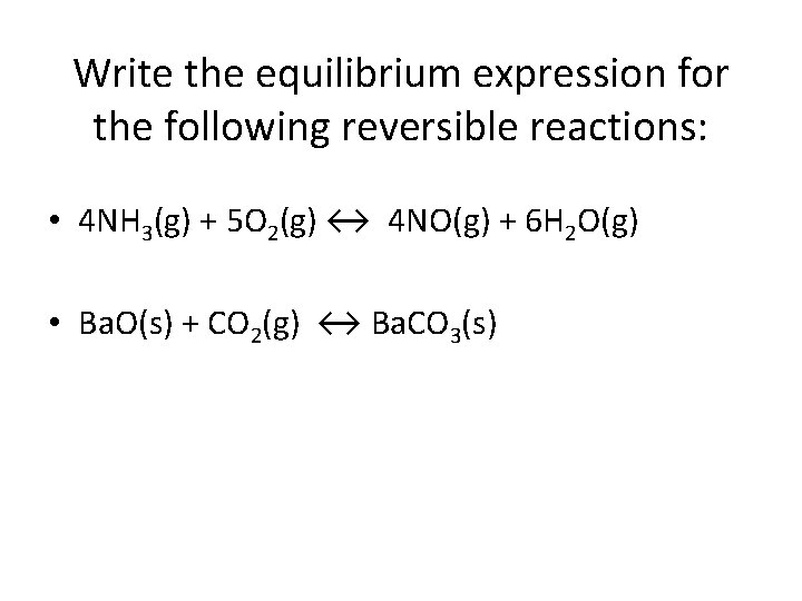 Write the equilibrium expression for the following reversible reactions: • 4 NH 3(g) +