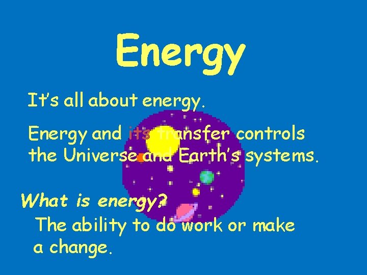 Energy It’s all about energy. Energy and its transfer controls the Universe and Earth’s