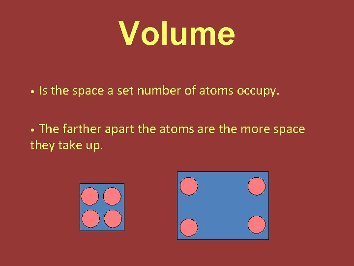 Volume • Is the space a set number of atoms occupy. The farther apart