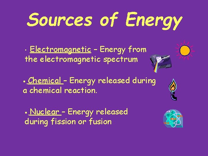 Sources of Energy Electromagnetic – Energy from the electromagnetic spectrum • Chemical – Energy