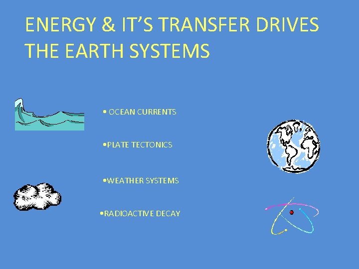 ENERGY & IT’S TRANSFER DRIVES THE EARTH SYSTEMS • OCEAN CURRENTS • PLATE TECTONICS