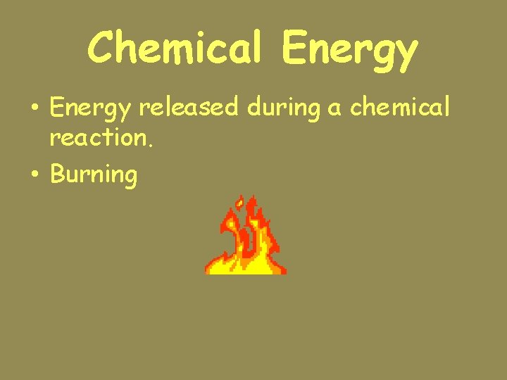 Chemical Energy • Energy released during a chemical reaction. • Burning 