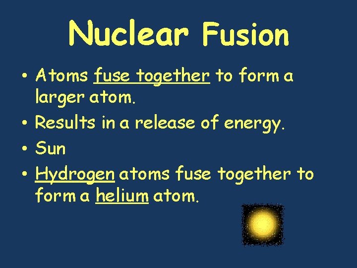 Nuclear Fusion • Atoms fuse together to form a larger atom. • Results in