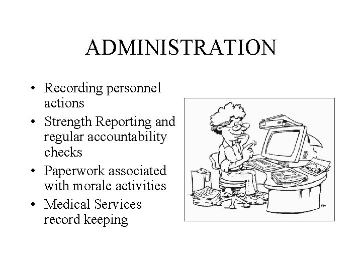 ADMINISTRATION • Recording personnel actions • Strength Reporting and regular accountability checks • Paperwork
