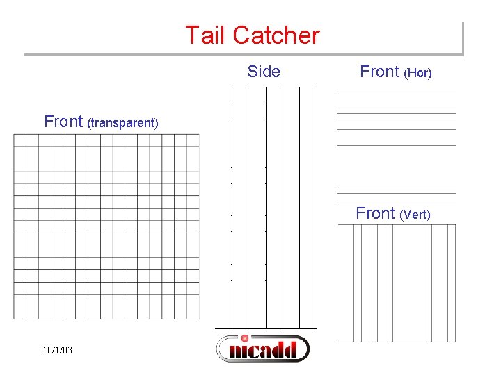 Tail Catcher Side Front (Hor) Front (transparent) Front (Vert) 10/1/03 
