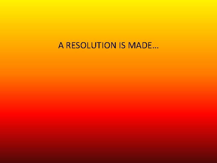 A RESOLUTION IS MADE… 