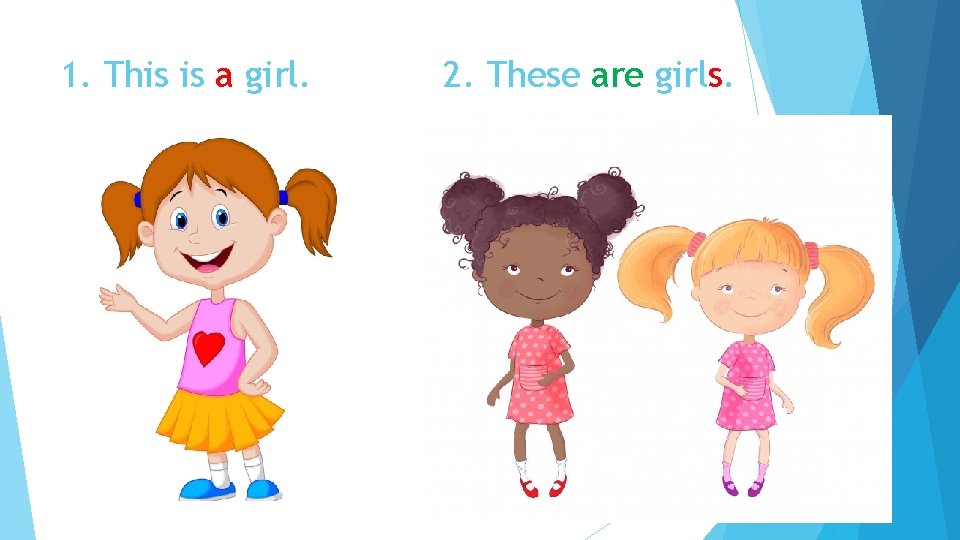 1. This is a girl. 2. These are girls. 