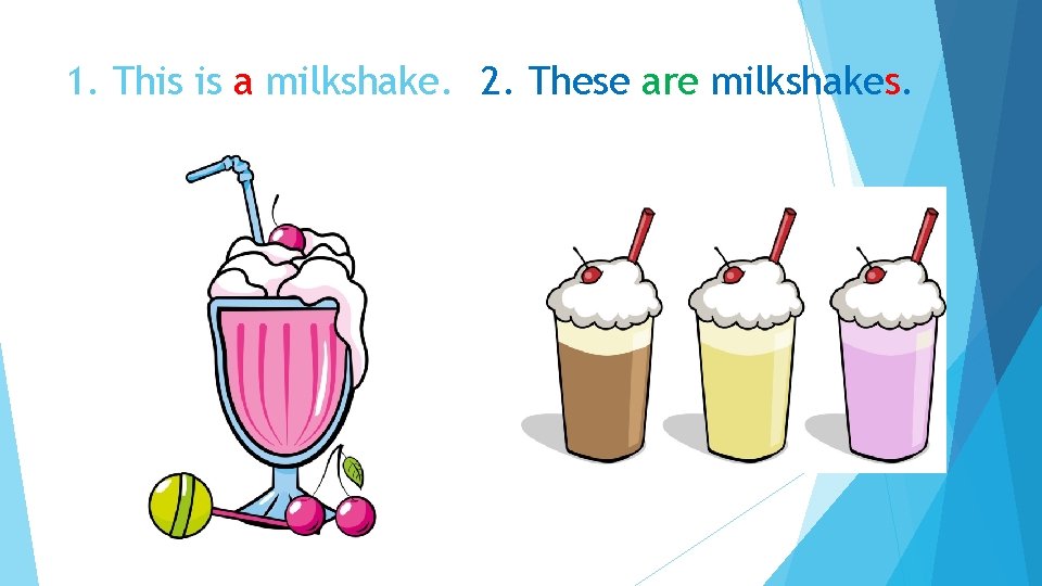 1. This is a milkshake. 2. These are milkshakes. 