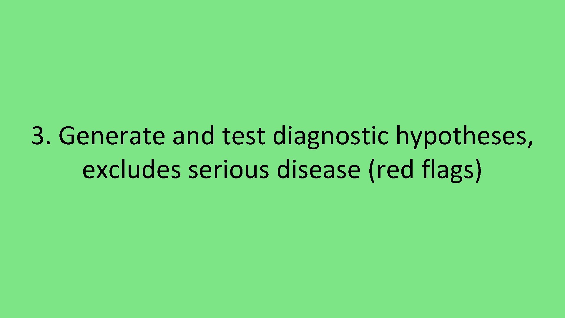 3. Generate and test diagnostic hypotheses, excludes serious disease (red flags) 