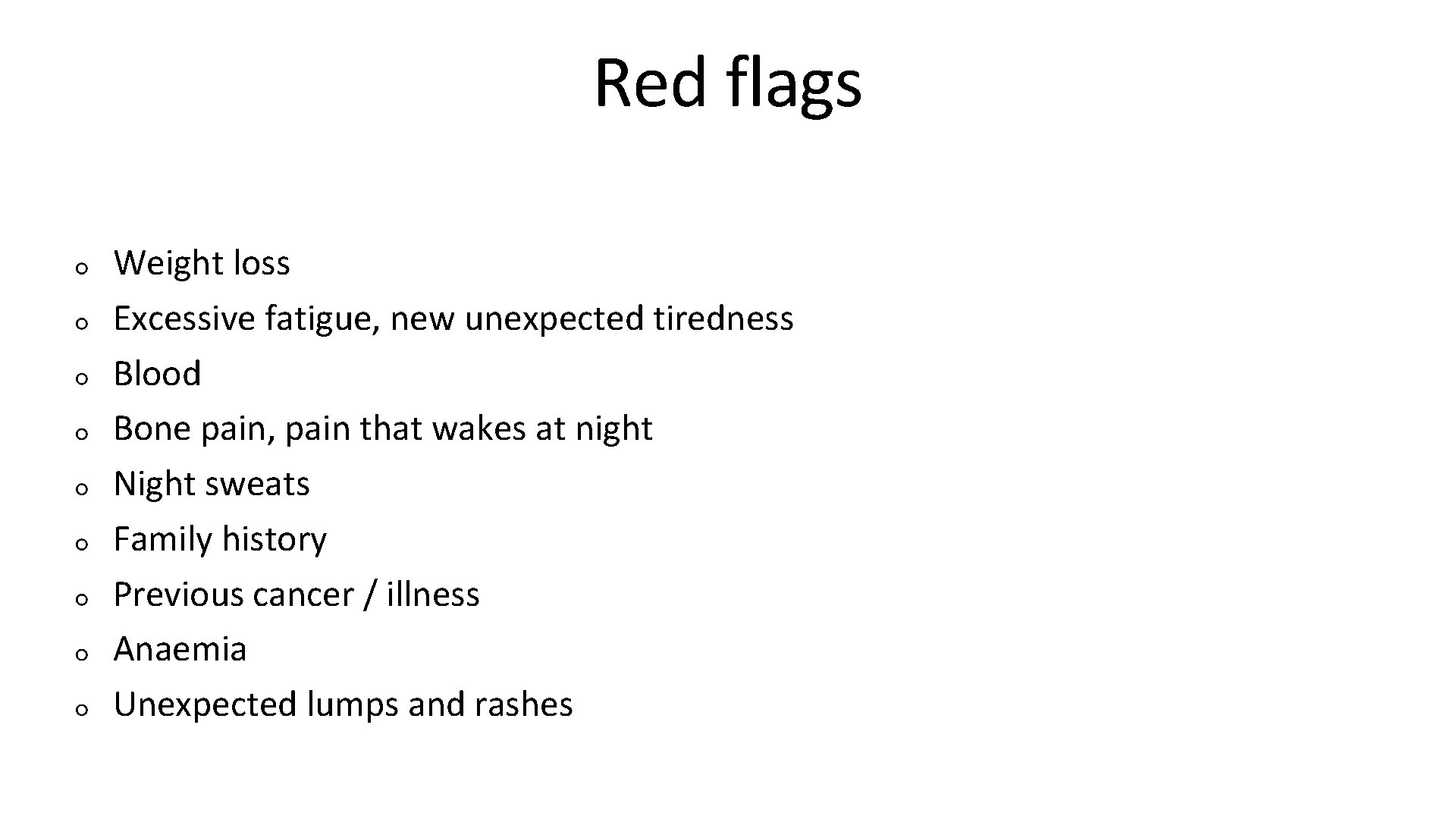 Red flags Weight loss Excessive fatigue, new unexpected tiredness Blood Bone pain, pain that
