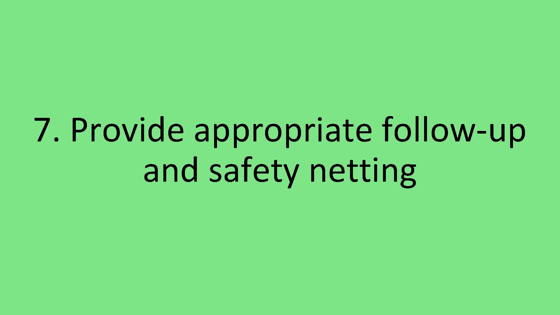 7. Provide appropriate follow-up and safety netting 