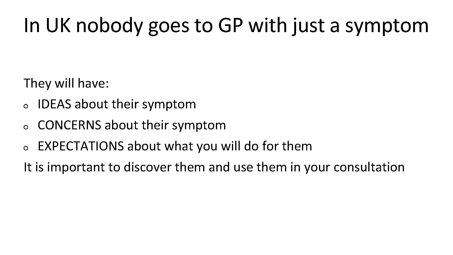 In UK nobody goes to GP with just a symptom They will have: IDEAS