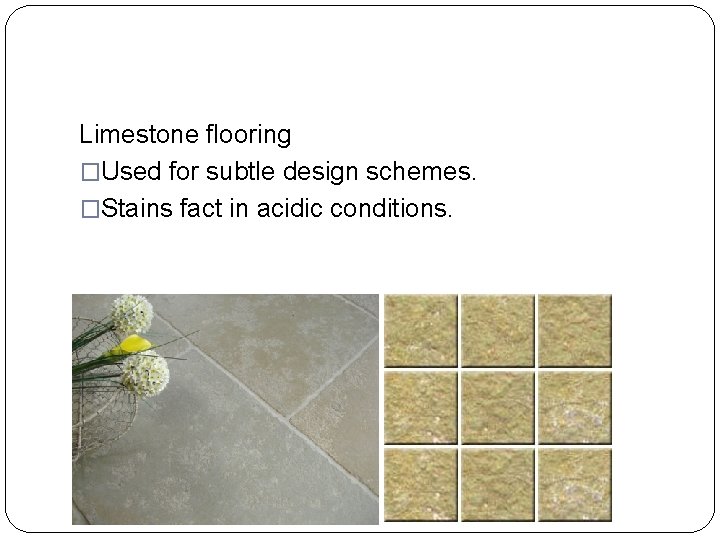 Limestone flooring �Used for subtle design schemes. �Stains fact in acidic conditions. 