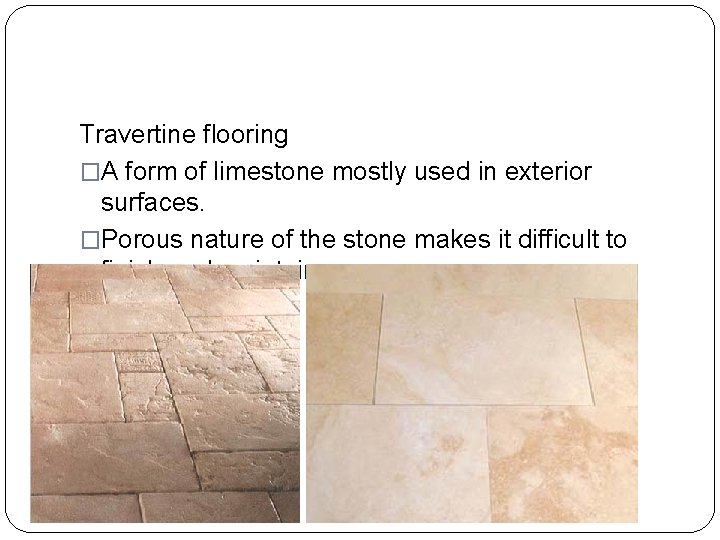 Travertine flooring �A form of limestone mostly used in exterior surfaces. �Porous nature of