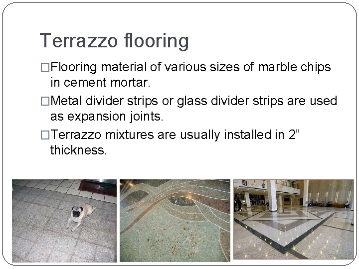 Terrazzo flooring �Flooring material of various sizes of marble chips in cement mortar. �Metal