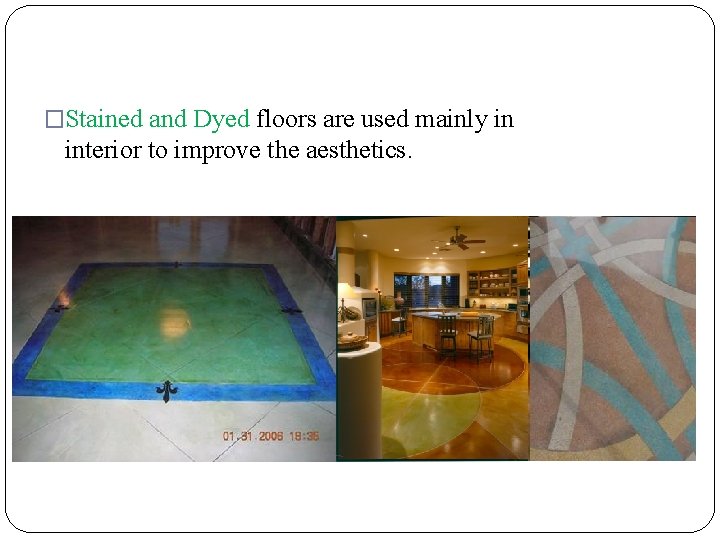 �Stained and Dyed floors are used mainly in interior to improve the aesthetics. 