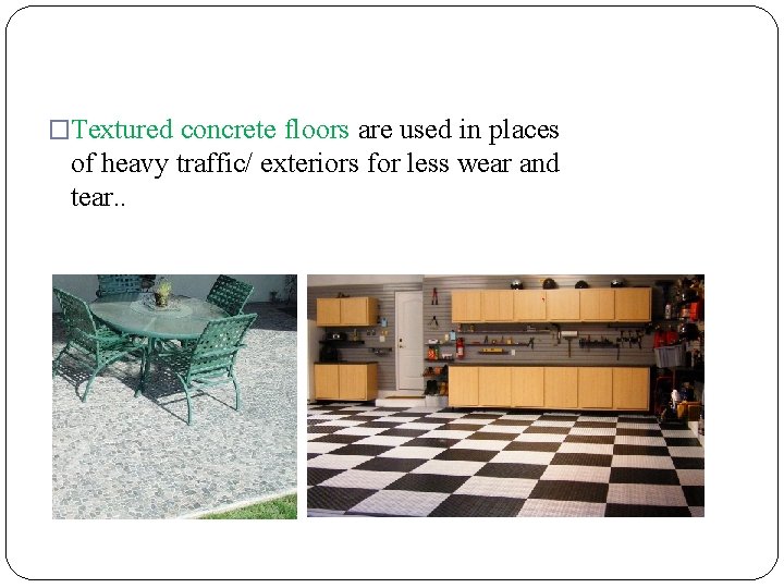 �Textured concrete floors are used in places of heavy traffic/ exteriors for less wear