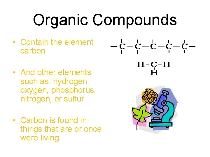 Organic Compounds • Contain the element carbon • And other elements such as: hydrogen, Organic Compounds • Contain the element carbon • And other elements such as: hydrogen,