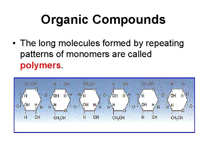 Organic Compounds • The long molecules formed by repeating patterns of monomers are called Organic Compounds • The long molecules formed by repeating patterns of monomers are called