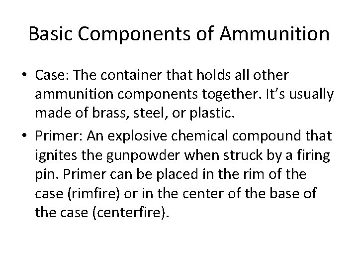 Basic Components of Ammunition • Case: The container that holds all other ammunition components