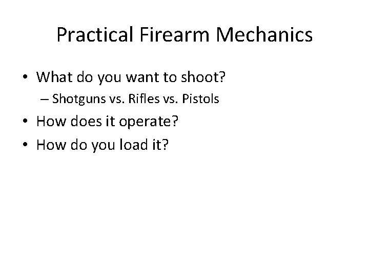 Practical Firearm Mechanics • What do you want to shoot? – Shotguns vs. Rifles