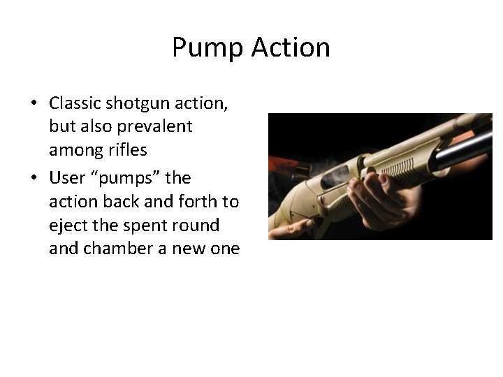 Pump Action • Classic shotgun action, but also prevalent among rifles • User “pumps”
