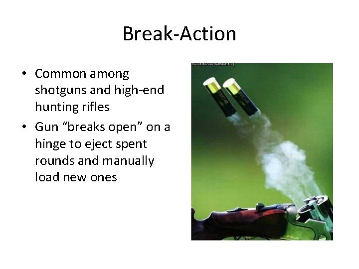 Break-Action • Common among shotguns and high-end hunting rifles • Gun “breaks open” on