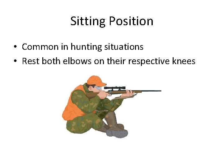 Sitting Position • Common in hunting situations • Rest both elbows on their respective